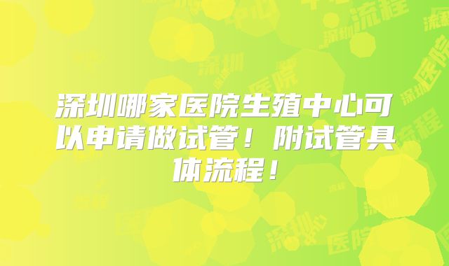 深圳哪家医院生殖中心可以申请做试管!附试管具体流程!