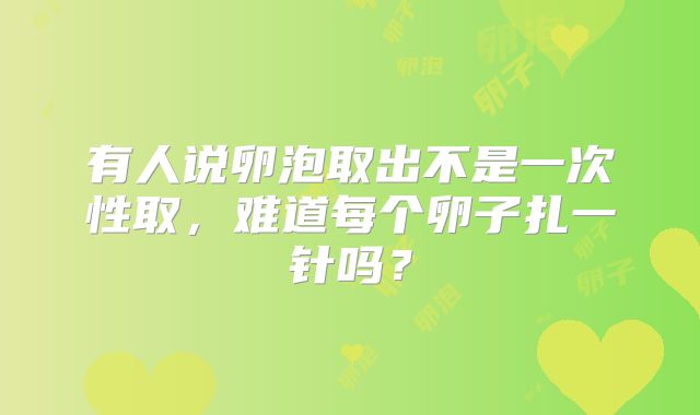 有人说卵泡取出不是一次性取,难道每个卵子扎一针吗?