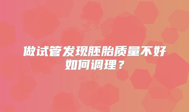 做试管发现胚胎质量不好如何调理？
