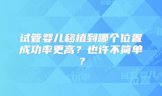 试管婴儿移植到哪个位置成功率更高?也许不简单?