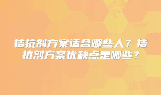 拮抗剂方案适合哪些人？拮抗剂方案优缺点是哪些？