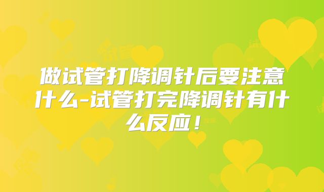 做试管打降调针后要注意什么-试管打完降调针有什么反应！