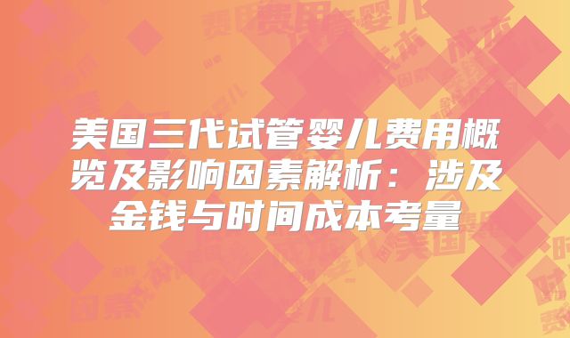 美国三代试管婴儿费用概览及影响因素解析:涉及金钱与时间成本考量