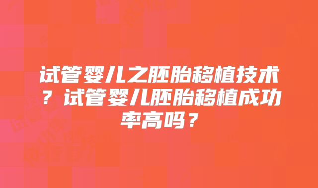 试管婴儿之胚胎移植技术？试管婴儿胚胎移植成功率高吗？