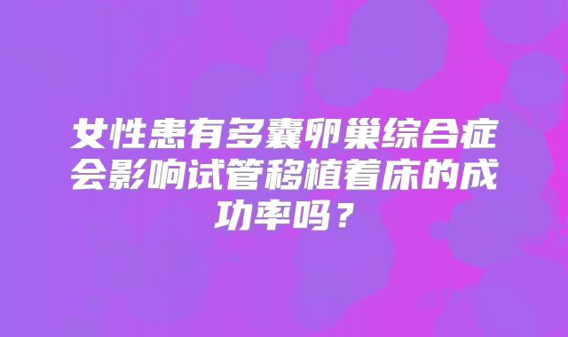 女性患有多囊卵巢综合症会影响试管移植着床的成功率吗?