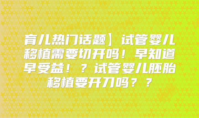 育儿热门话题】试管婴儿移植需要切开吗!早知道早受益!?试管婴儿胚胎移植要开刀吗??