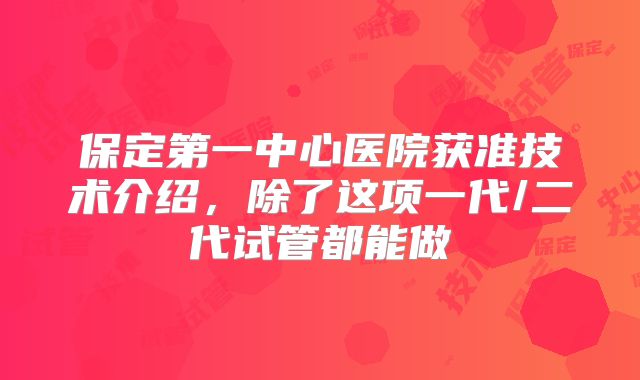 保定第一中心医院获准技术介绍，除了这项一代/二代试管都能做
