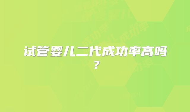 试管婴儿二代成功率高吗?