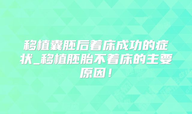移植囊胚后着床成功的症状_移植胚胎不着床的主要原因!