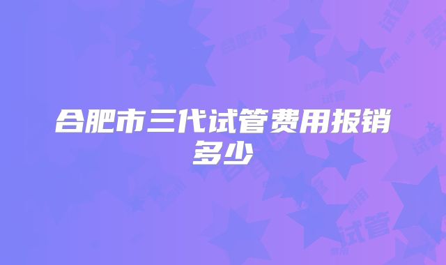 合肥市三代试管费用报销多少