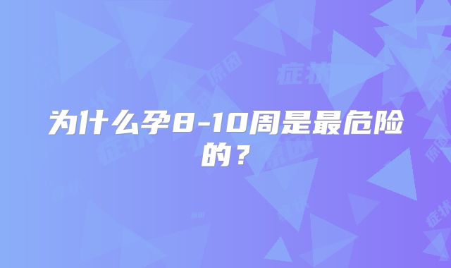 为什么孕8-10周是最危险的?