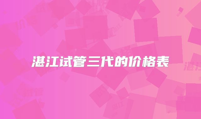 湛江试管三代的价格表