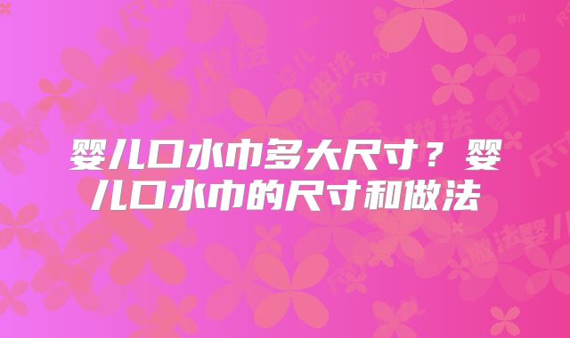 婴儿口水巾多大尺寸？婴儿口水巾的尺寸和做法