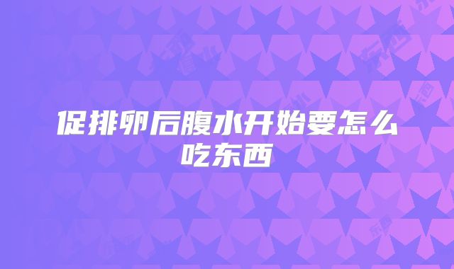 促排卵后腹水开始要怎么吃东西