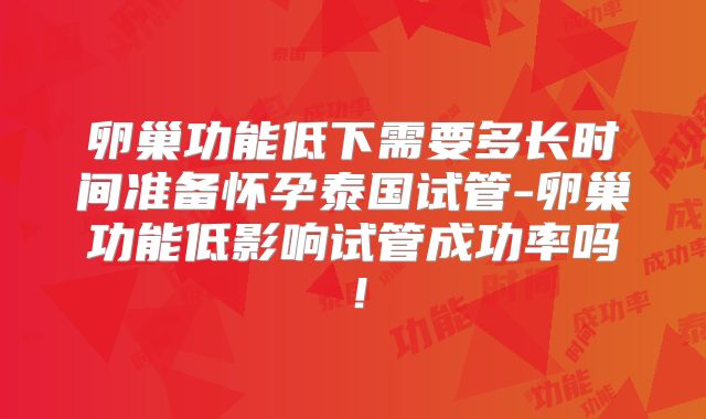卵巢功能低下需要多长时间准备怀孕泰国试管-卵巢功能低影响试管成功率吗！
