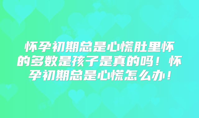 怀孕初期总是心慌肚里怀的多数是孩子是真的吗!怀孕初期总是心慌怎么办!