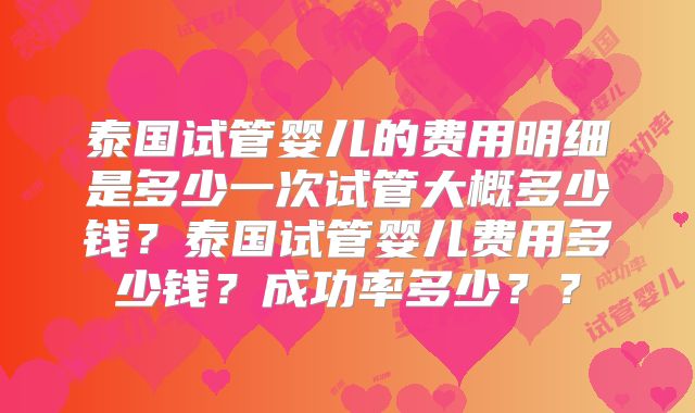 泰国试管婴儿的费用明细是多少一次试管大概多少钱？泰国试管婴儿费用多少钱？成功率多少？？