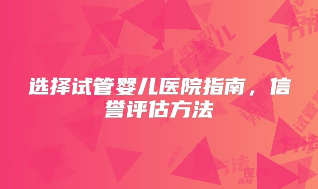 选择试管婴儿医院指南，信誉评估方法