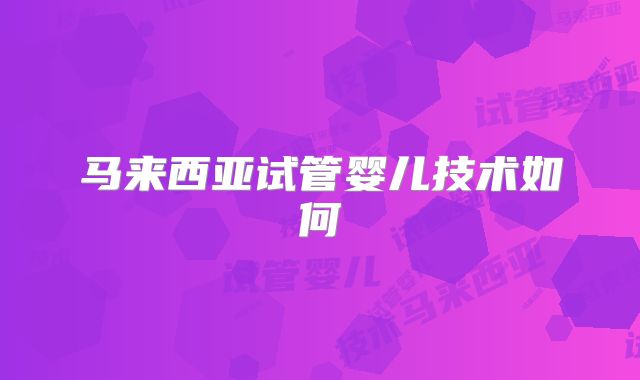 马来西亚试管婴儿技术如何
