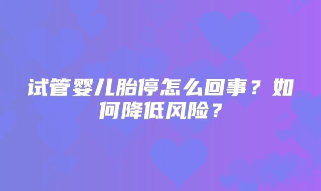 试管婴儿胎停怎么回事？如何降低风险？