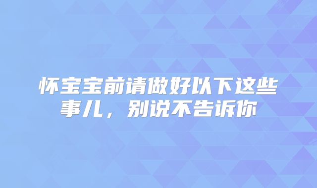 怀宝宝前请做好以下这些事儿，别说不告诉你
