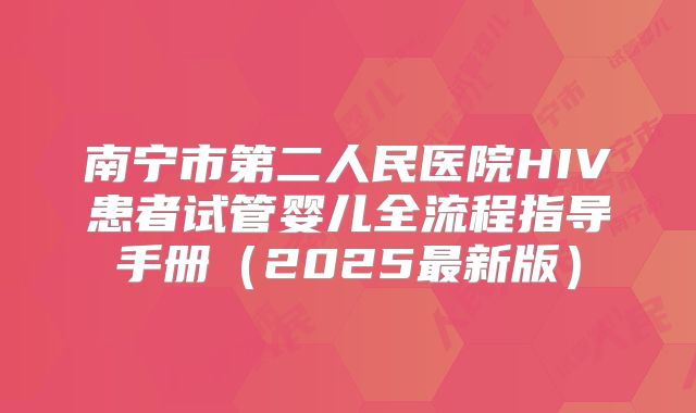 南宁市第二人民医院HIV患者试管婴儿全流程指导手册(2025最新版)