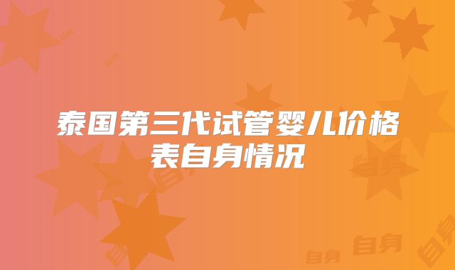 泰国第三代试管婴儿价格表自身情况