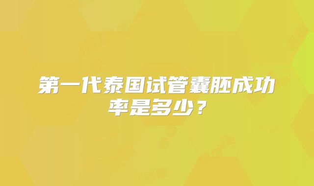 第一代泰国试管囊胚成功率是多少？