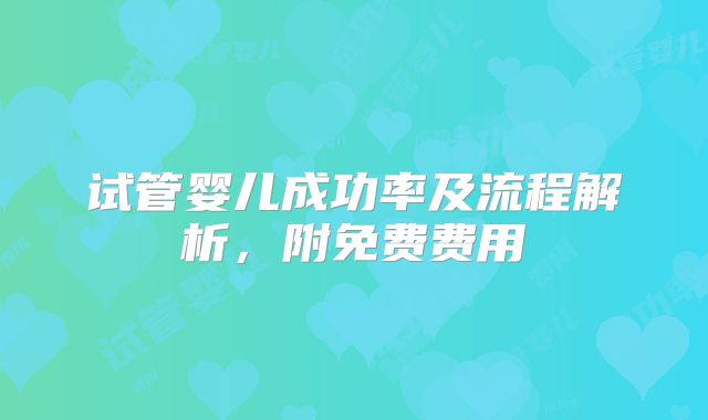 试管婴儿成功率及流程解析，附免费费用