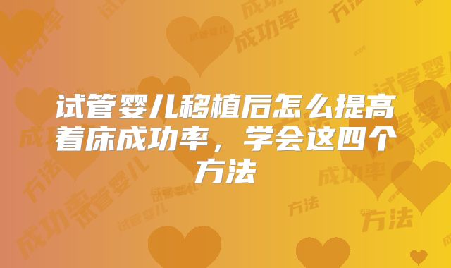 试管婴儿移植后怎么提高着床成功率,学会这四个方法