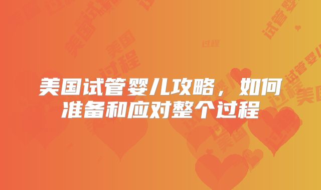 美国试管婴儿攻略，如何准备和应对整个过程