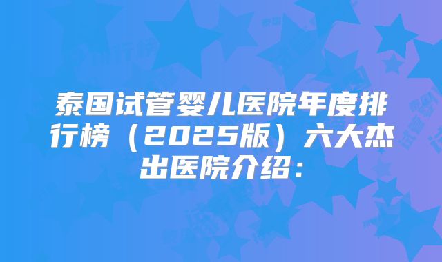 泰国试管婴儿医院年度排行榜(2025版)六大杰出医院介绍: