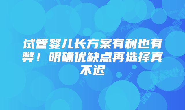 试管婴儿长方案有利也有弊！明确优缺点再选择真不迟