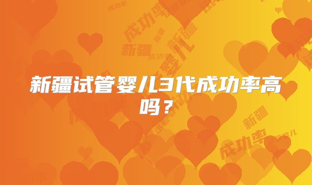 新疆试管婴儿3代成功率高吗？