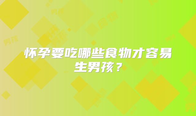 怀孕要吃哪些食物才容易生男孩?