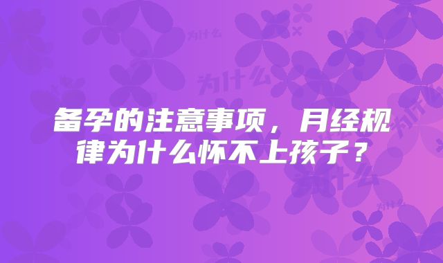 备孕的注意事项，月经规律为什么怀不上孩子？