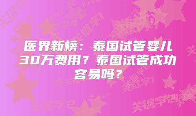 医界新榜：泰国试管婴儿30万费用？泰国试管成功容易吗？