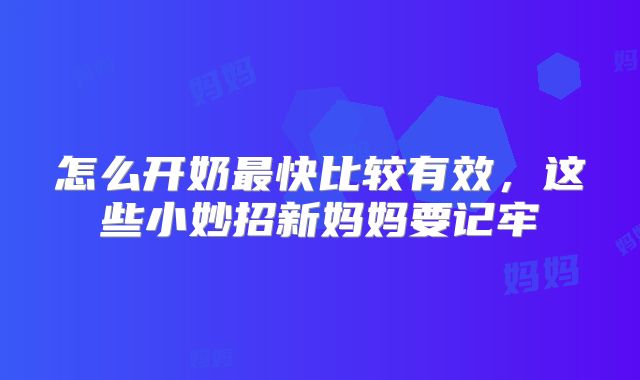 怎么开奶最快比较有效，这些小妙招新妈妈要记牢