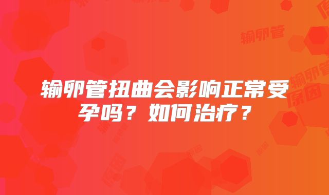 输卵管扭曲会影响正常受孕吗？如何治疗？