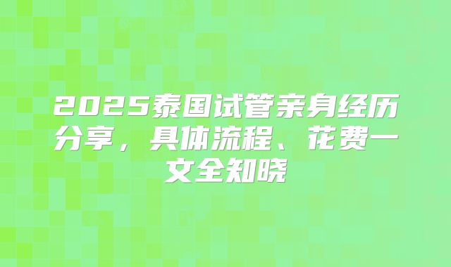 2025泰国试管亲身经历分享，具体流程、花费一文全知晓