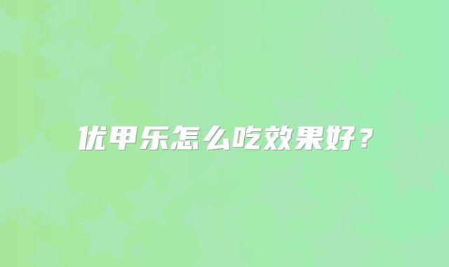 优甲乐怎么吃效果好？