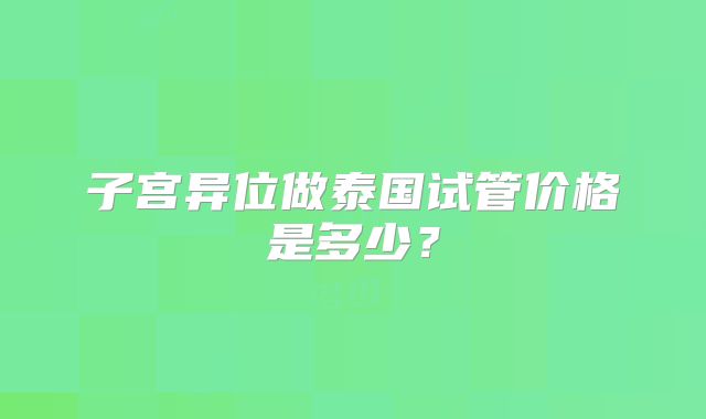 子宫异位做泰国试管价格是多少?