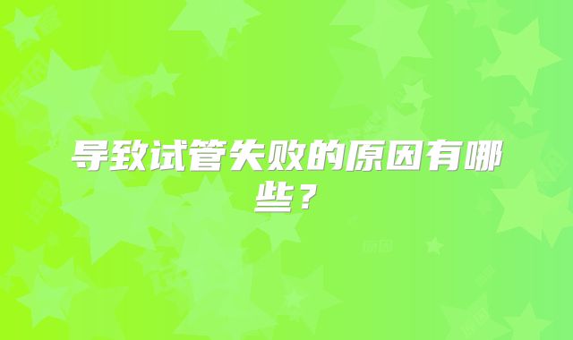 导致试管失败的原因有哪些？