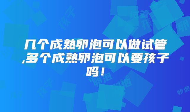 几个成熟卵泡可以做试管,多个成熟卵泡可以要孩子吗！