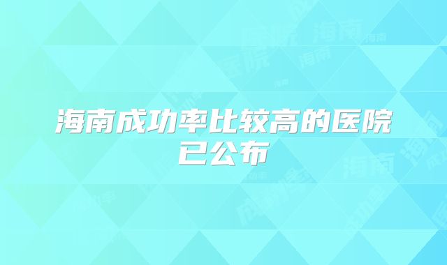 海南成功率比较高的医院已公布
