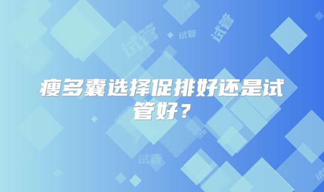 瘦多囊选择促排好还是试管好？