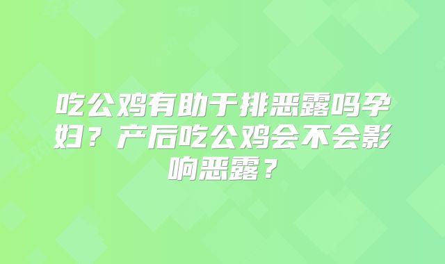 吃公鸡有助于排恶露吗孕妇？产后吃公鸡会不会影响恶露？