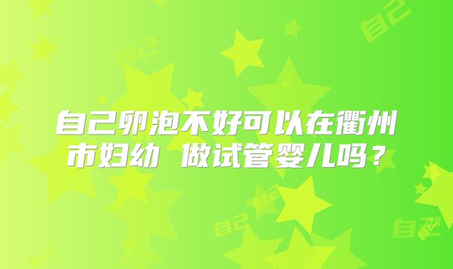 自己卵泡不好可以在衢州市妇幼 做试管婴儿吗?