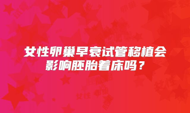 女性卵巢早衰试管移植会影响胚胎着床吗？