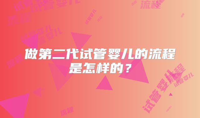 做第二代试管婴儿的流程是怎样的?
